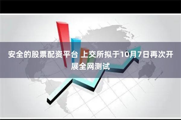 安全的股票配资平台 上交所拟于10月7日再次开展全网测试
