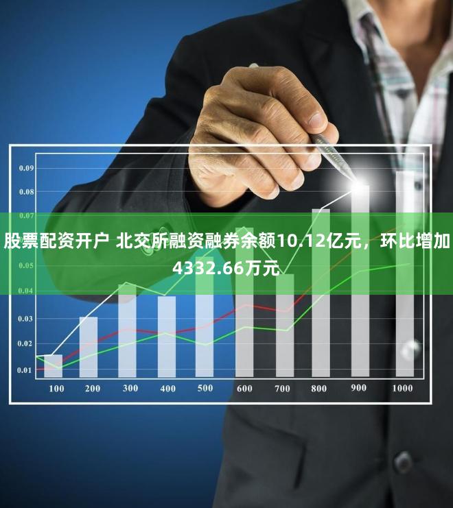股票配资开户 北交所融资融券余额10.12亿元，环比增加4332.66万元