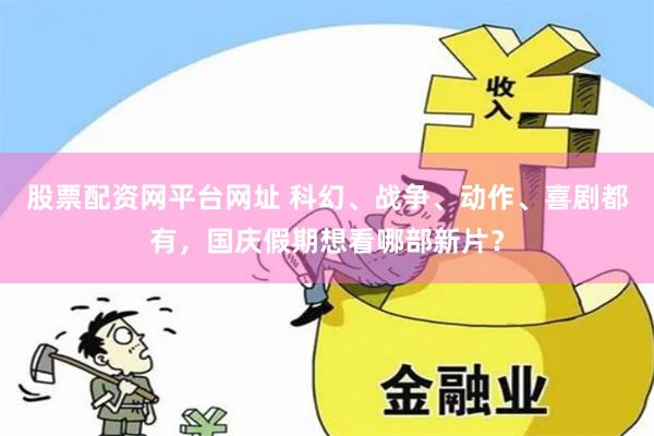 股票配资网平台网址 科幻、战争、动作、喜剧都有，国庆假期想看哪部新片？