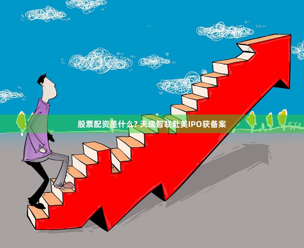 股票配资是什么? 天成智联赴美IPO获备案