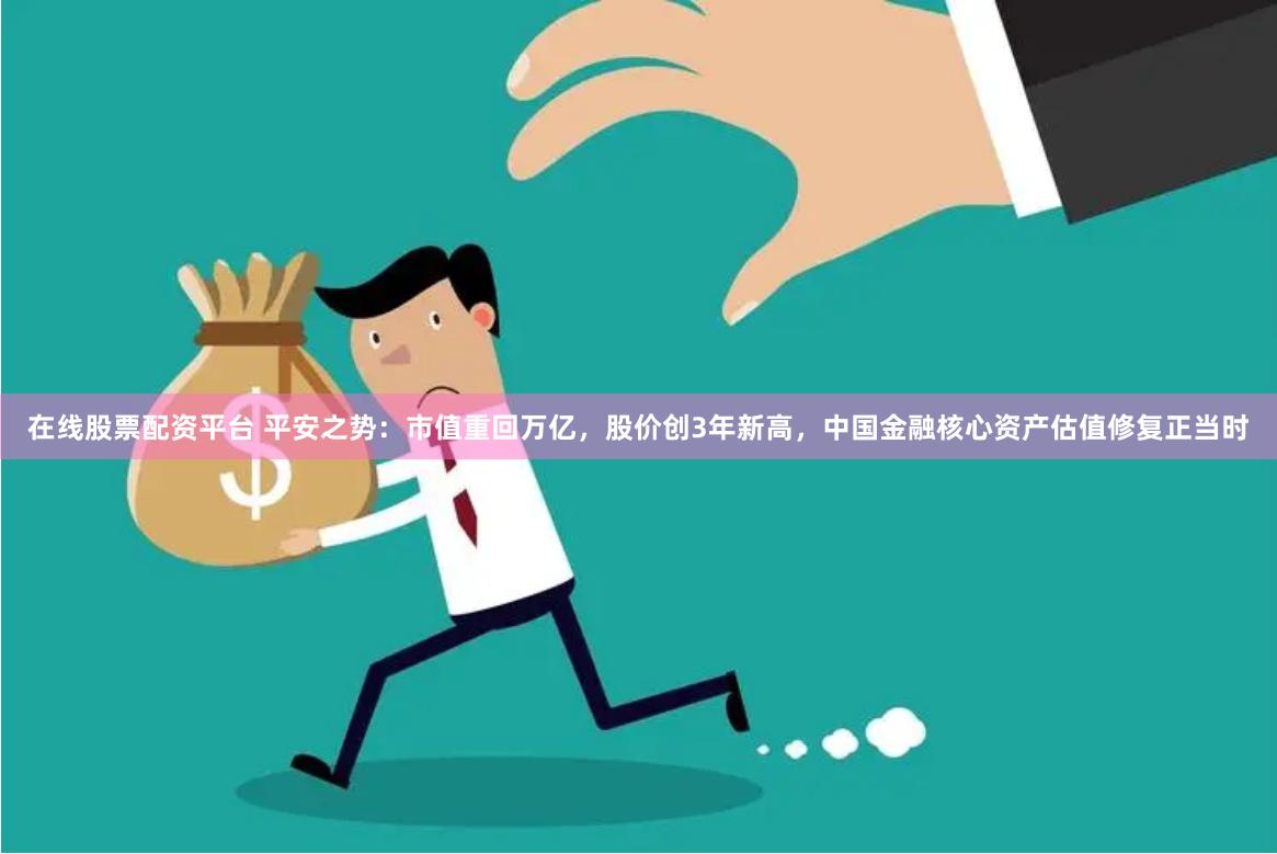 在线股票配资平台 平安之势：市值重回万亿，股价创3年新高，中国金融核心资产估值修复正当时