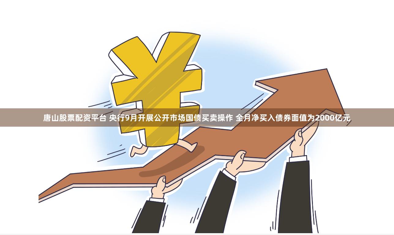 唐山股票配资平台 央行9月开展公开市场国债买卖操作 全月净买入债券面值为2000亿元