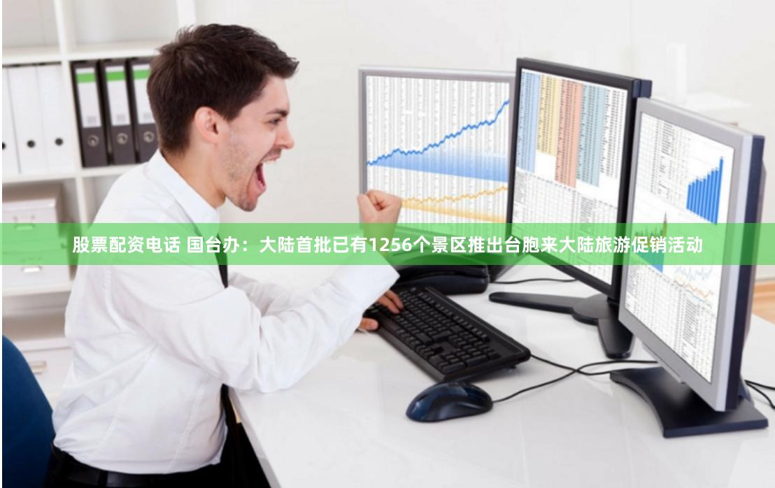 股票配资电话 国台办：大陆首批已有1256个景区推出台胞来大陆旅游促销活动