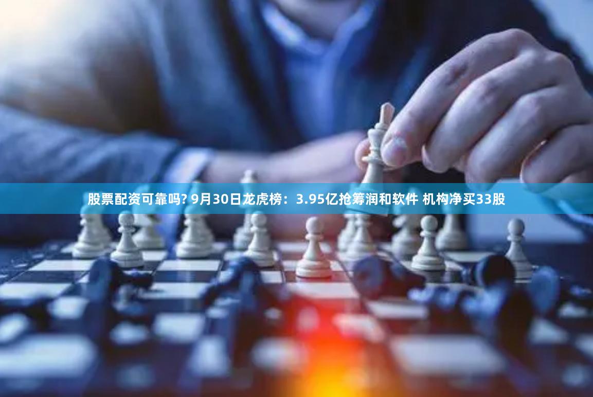 股票配资可靠吗? 9月30日龙虎榜：3.95亿抢筹润和软件 机构净买33股