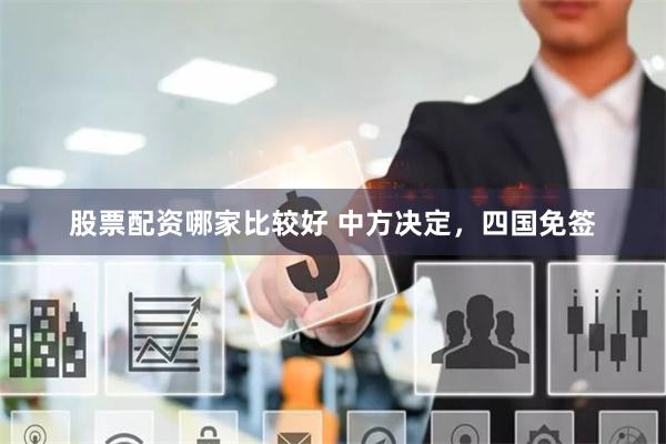 股票配资哪家比较好 中方决定，四国免签