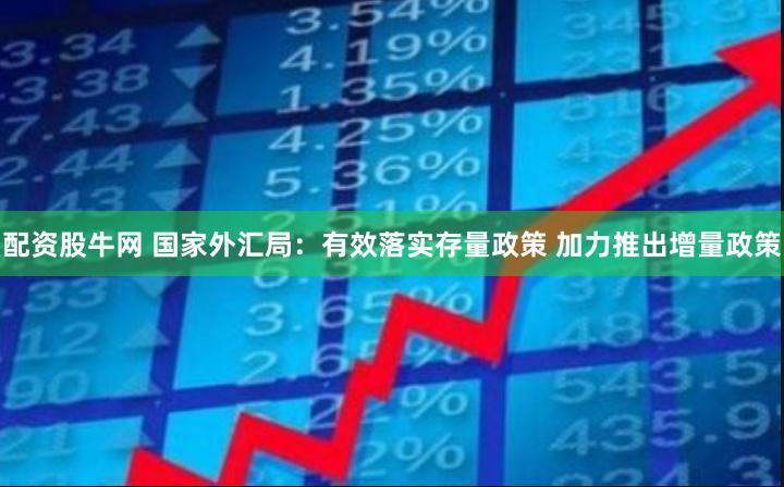 配资股牛网 国家外汇局：有效落实存量政策 加力推出增量政策