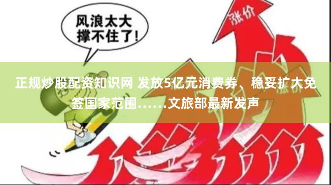 正规炒股配资知识网 发放5亿元消费券、稳妥扩大免签国家范围……文旅部最新发声