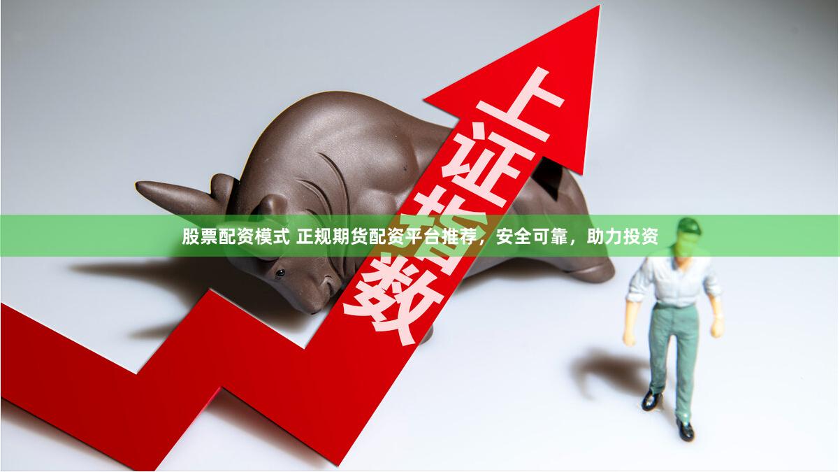 股票配资模式 正规期货配资平台推荐，安全可靠，助力投资
