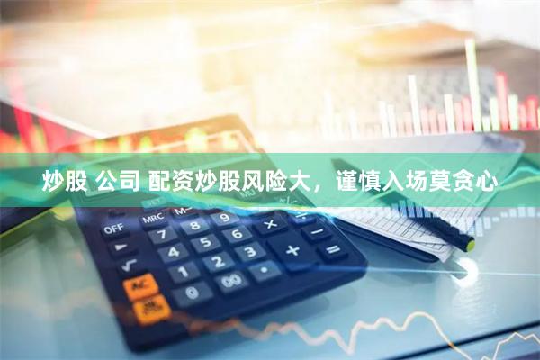 炒股 公司 配资炒股风险大，谨慎入场莫贪心