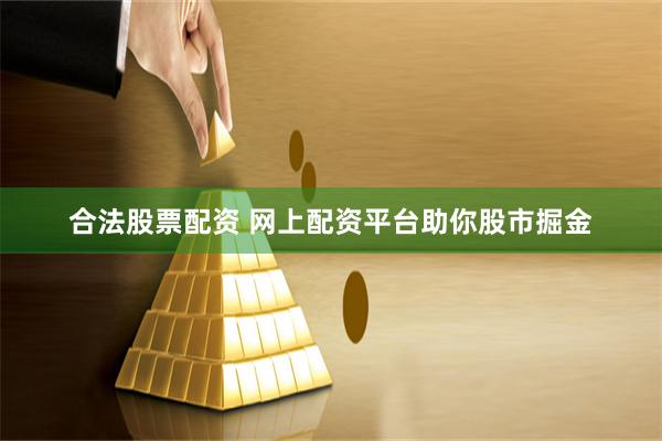 合法股票配资 网上配资平台助你股市掘金