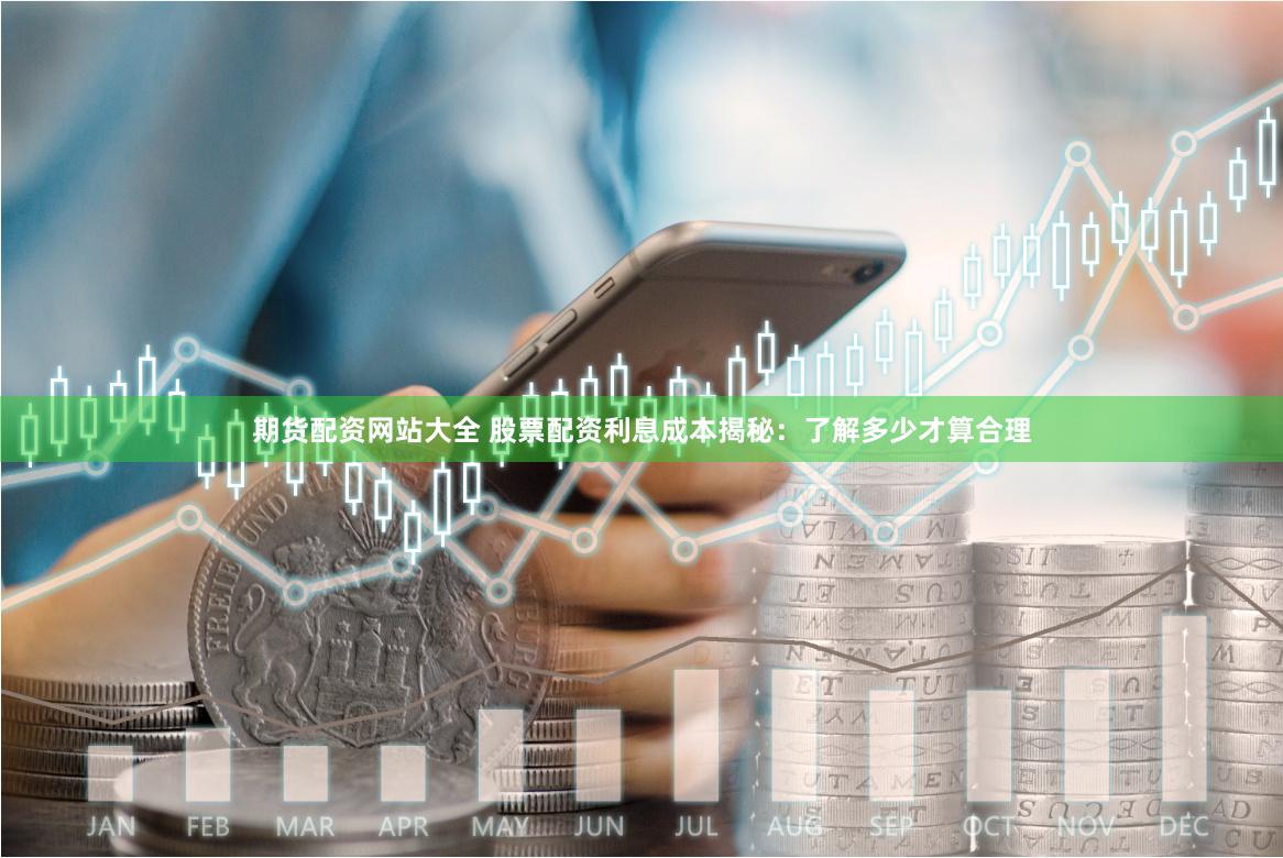 期货配资网站大全 股票配资利息成本揭秘：了解多少才算合理