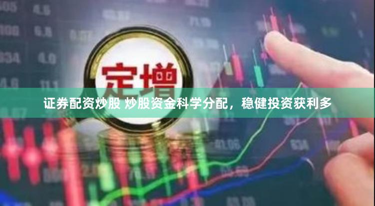 证券配资炒股 炒股资金科学分配，稳健投资获利多