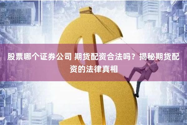 股票哪个证券公司 期货配资合法吗？揭秘期货配资的法律真相