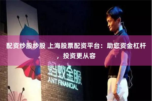 配资炒股炒股 上海股票配资平台：助您资金杠杆，投资更从容