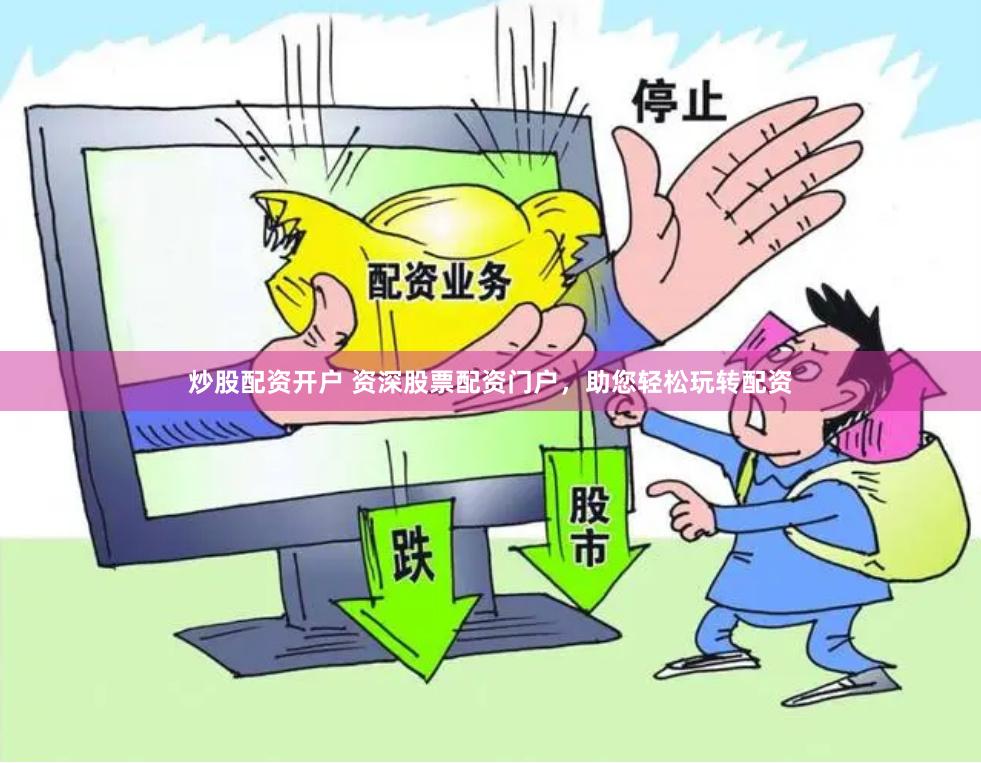 炒股配资开户 资深股票配资门户，助您轻松玩转配资