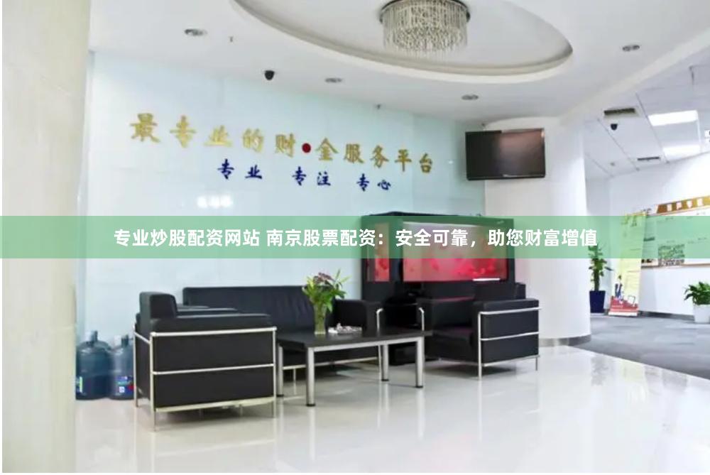 专业炒股配资网站 南京股票配资：安全可靠，助您财富增值