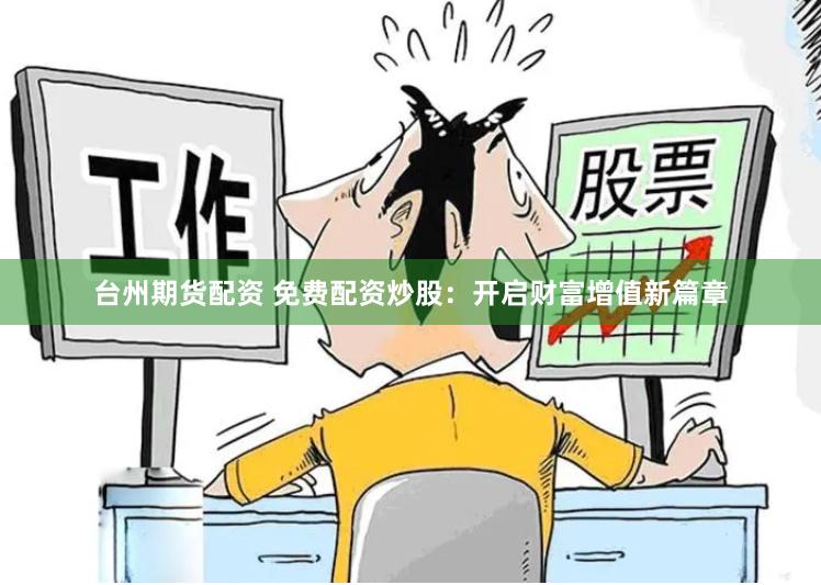 台州期货配资 免费配资炒股：开启财富增值新篇章