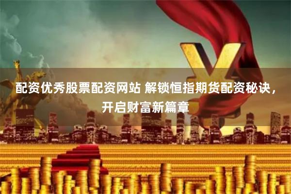 配资优秀股票配资网站 解锁恒指期货配资秘诀，开启财富新篇章