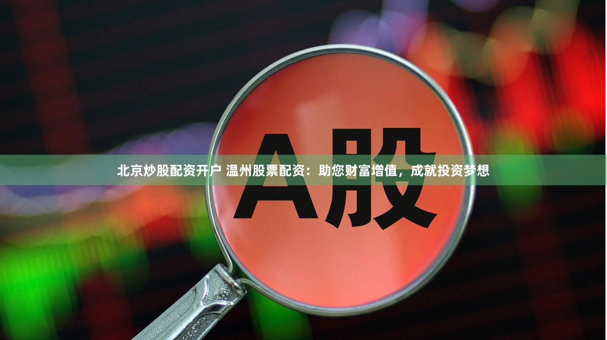 北京炒股配资开户 温州股票配资：助您财富增值，成就投资梦想