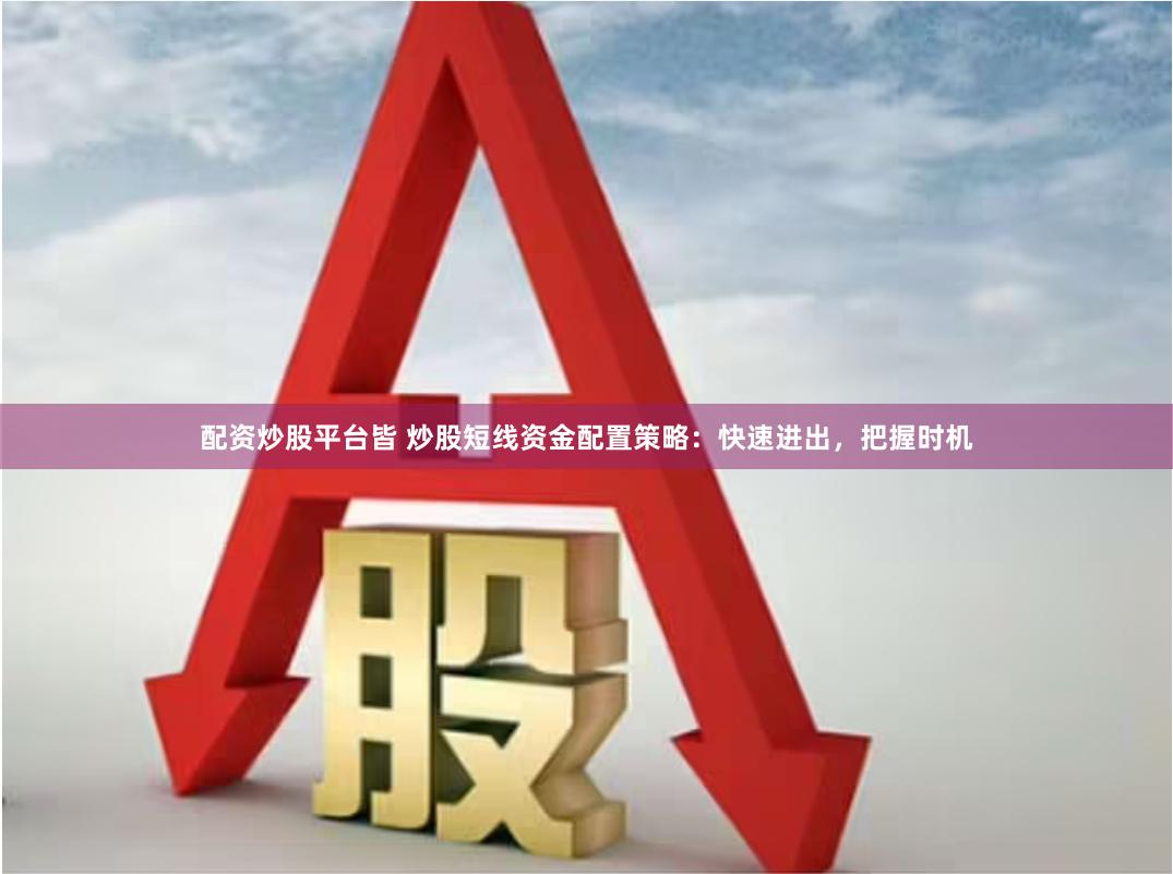 配资炒股平台皆 炒股短线资金配置策略：快速进出，把握时机