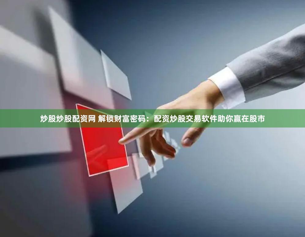 炒股炒股配资网 解锁财富密码：配资炒股交易软件助你赢在股市