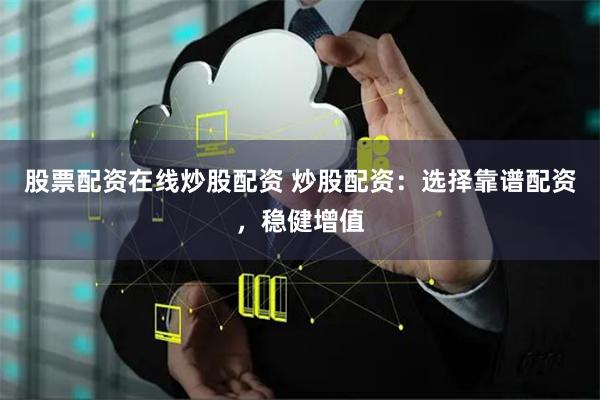 股票配资在线炒股配资 炒股配资：选择靠谱配资，稳健增值
