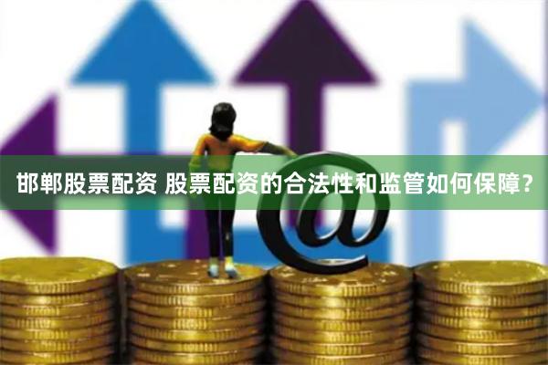 邯郸股票配资 股票配资的合法性和监管如何保障？