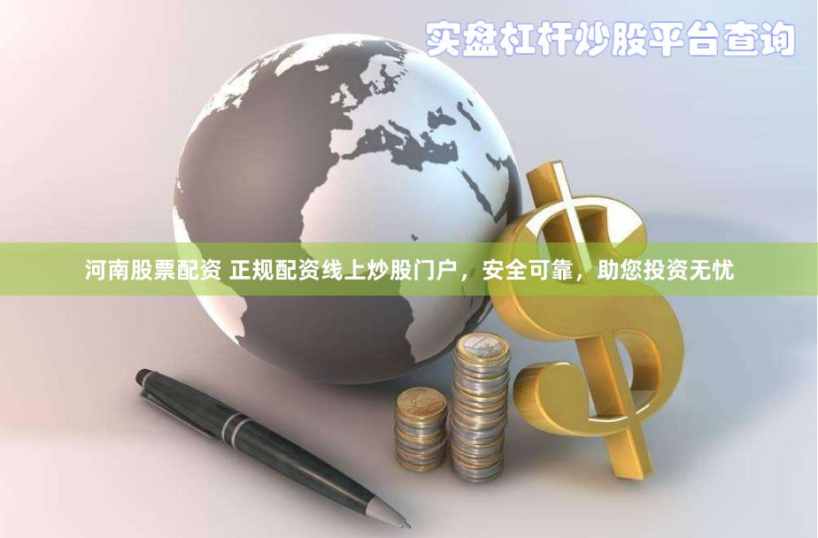 河南股票配资 正规配资线上炒股门户，安全可靠，助您投资无忧