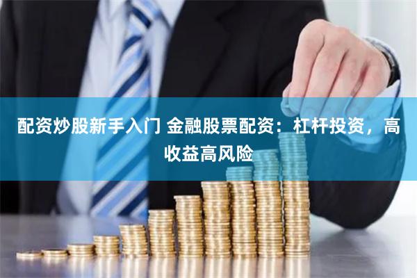 配资炒股新手入门 金融股票配资：杠杆投资，高收益高风险