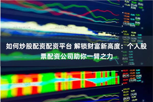 如何炒股配资配资平台 解锁财富新高度:个人股票配资公司助你一臂之力