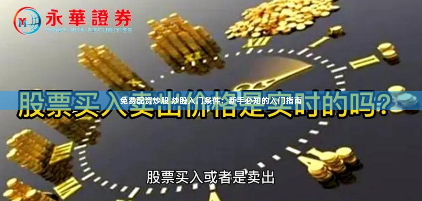 免费配资炒股 炒股入门条件：新手必知的入门指南