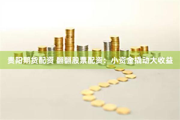 贵阳期货配资 翻翻股票配资：小资金撬动大收益