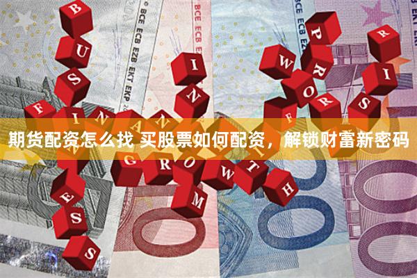 期货配资怎么找 买股票如何配资，解锁财富新密码