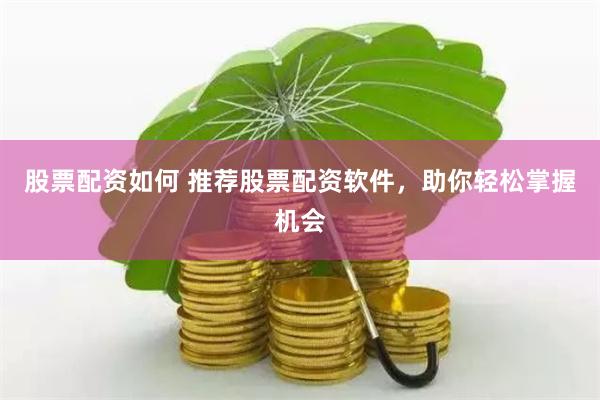 股票配资如何 推荐股票配资软件，助你轻松掌握机会