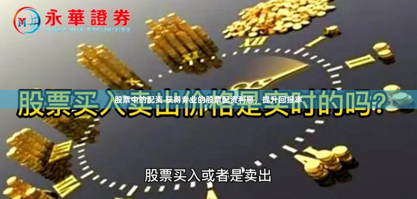 股票中的配资 获得专业的股票配资利息，提升回报率