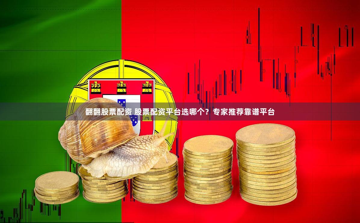 翻翻股票配资 股票配资平台选哪个？专家推荐靠谱平台