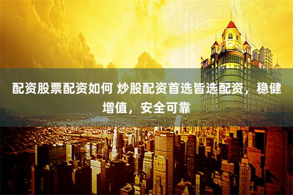 配资股票配资如何 炒股配资首选皆选配资，稳健增值，安全可靠