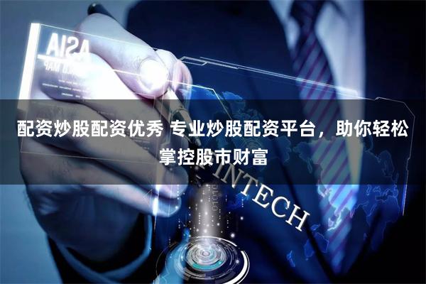 配资炒股配资优秀 专业炒股配资平台，助你轻松掌控股市财富