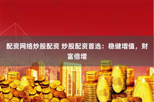 配资网络炒股配资 炒股配资首选：稳健增值，财富倍增