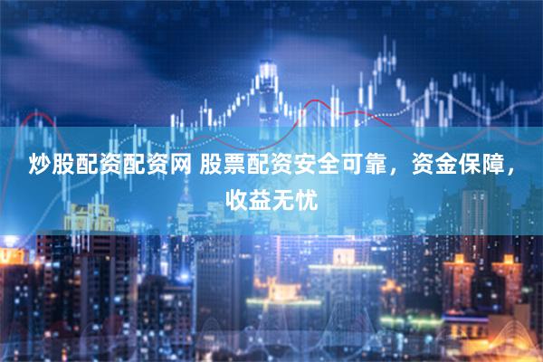 炒股配资配资网 股票配资安全可靠，资金保障，收益无忧