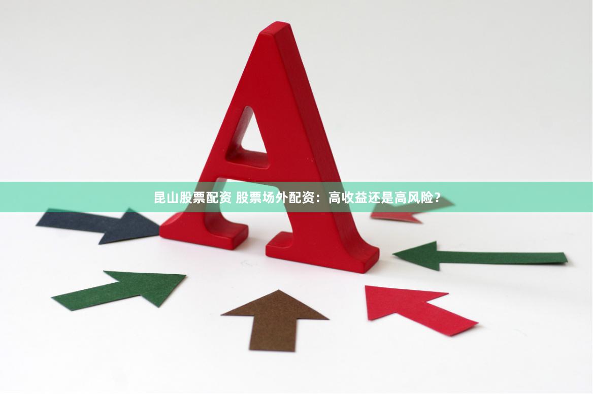 昆山股票配资 股票场外配资：高收益还是高风险？