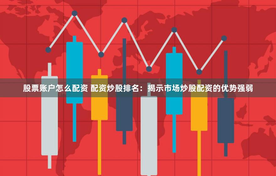 股票账户怎么配资 配资炒股排名：揭示市场炒股配资的优势强弱