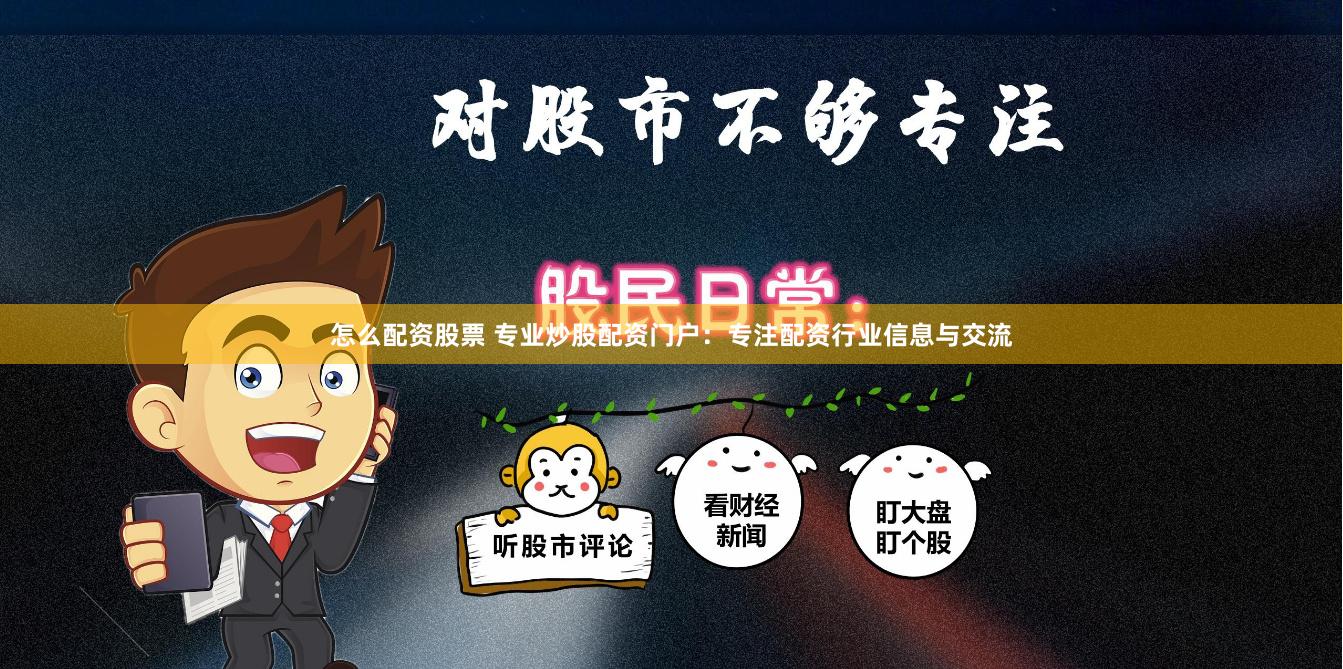 怎么配资股票 专业炒股配资门户：专注配资行业信息与交流