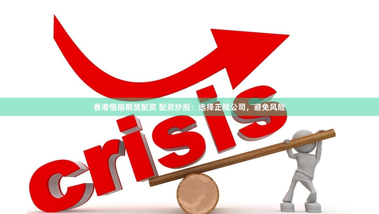 香港恒指期货配资 配资炒股：选择正规公司，避免风险