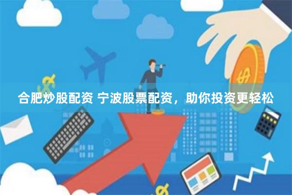 合肥炒股配资 宁波股票配资，助你投资更轻松
