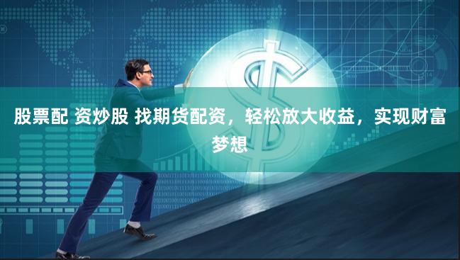 股票配 资炒股 找期货配资，轻松放大收益，实现财富梦想