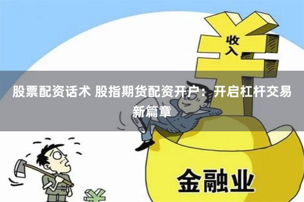 股票配资话术 股指期货配资开户：开启杠杆交易新篇章
