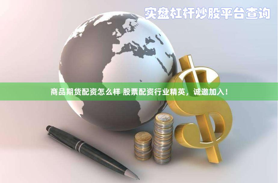 商品期货配资怎么样 股票配资行业精英，诚邀加入！