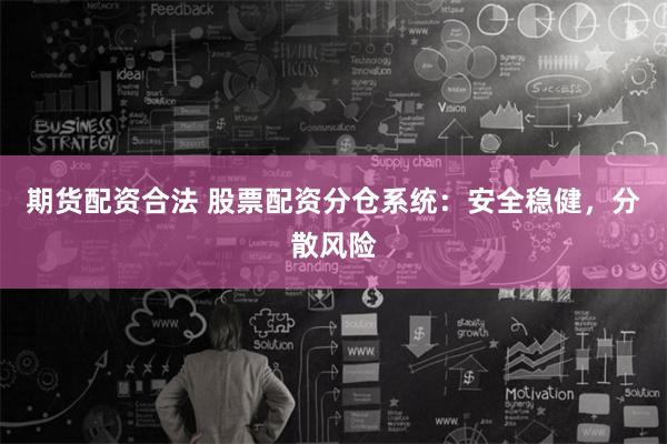 期货配资合法 股票配资分仓系统：安全稳健，分散风险