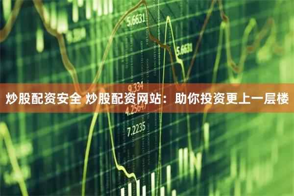 炒股配资安全 炒股配资网站：助你投资更上一层楼